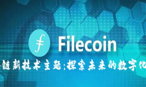 区块链新技术主题:探索未来的数字化变革